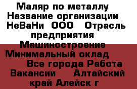 Маляр по металлу › Название организации ­ НеВаНи, ООО › Отрасль предприятия ­ Машиностроение › Минимальный оклад ­ 45 000 - Все города Работа » Вакансии   . Алтайский край,Алейск г.